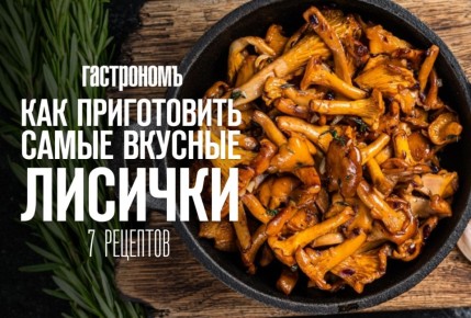 Лисички в кулинарии: семь новых рецептов, которые удивят ваши вкусовые рецепторы